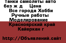 Танки,самолеты,авто, (без ж/д) › Цена ­ 25 000 - Все города Хобби. Ручные работы » Моделирование   . Красноярский край,Кайеркан г.